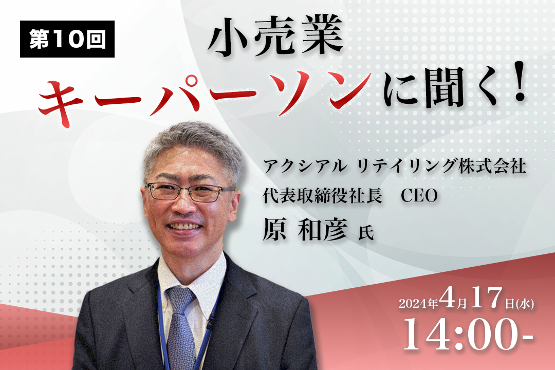 第10回『小売業　キーパーソンに聞く！ 』