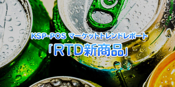 KSP-POS マーケットトレンドレポート「RTD新商品」 _流通・小売業界 ニュースサイト【ダイヤモンド・チェーンストアオンライン】