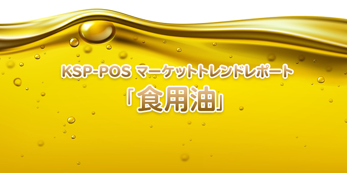 KSP-POS マーケットトレンドレポート「食用油」